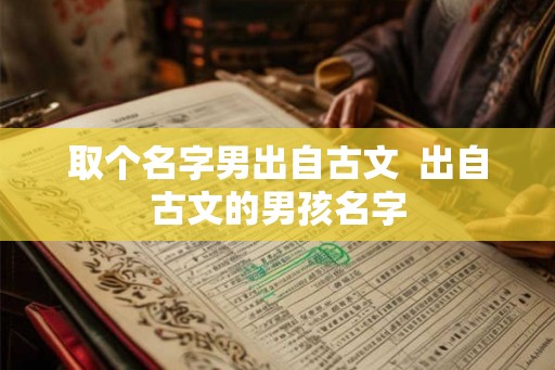 取个名字男出自古文  出自古文的男孩名字