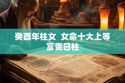 癸酉年柱女  女命十大上等富贵日柱