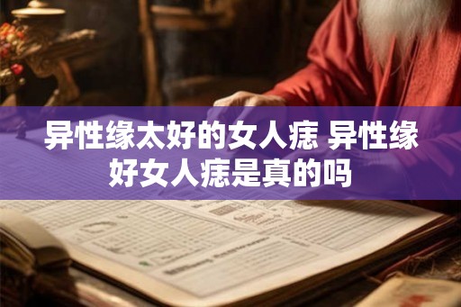 异性缘太好的女人痣 异性缘好女人痣是真的吗 异性缘太好的女人痣 异性缘好女人痣是真的吗