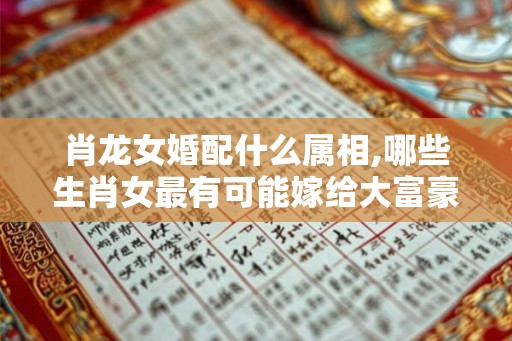 肖龙女婚配什么属相,哪些生肖女最有可能嫁给大富豪