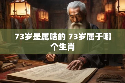 73岁是属啥的 73岁属于哪个生肖