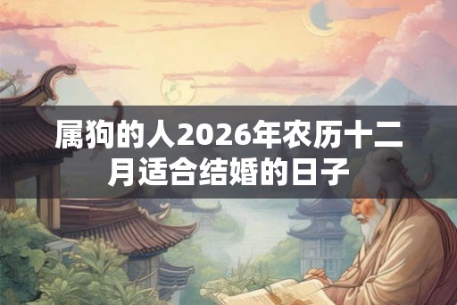 属狗的人2026年农历十二月适合结婚的日子