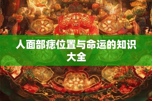 人面部痣位置与命运的知识大全 人面部痣位置与命运的知识大全
