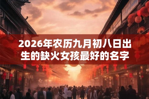 2026年农历九月初八日出生的缺火女孩最好的名字