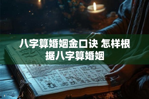 八字算婚姻金口诀 怎样根据八字算婚姻