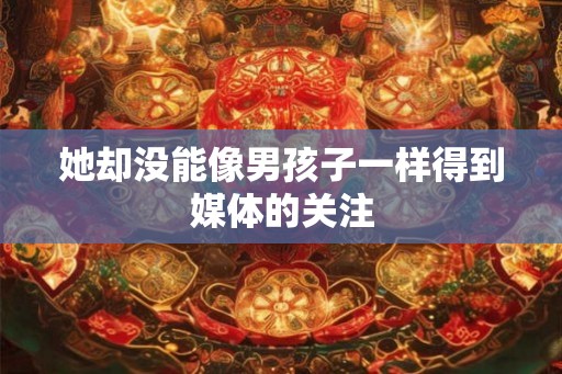 她却没能像男孩子一样得到媒体的关注