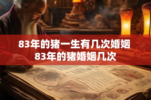 83年的猪一生有几次婚姻 83年的猪婚姻几次