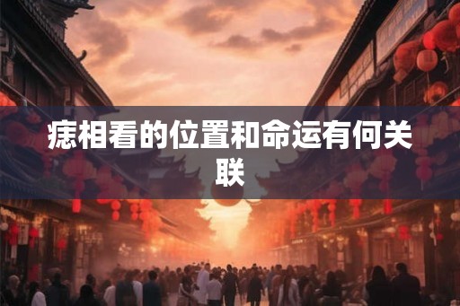 痣相看的位置和命运有何关联
