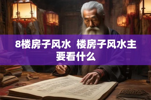 8楼房子风水  楼房子风水主要看什么