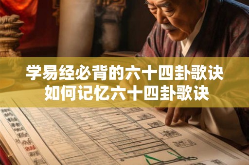 学易经必背的六十四卦歌诀 如何记忆六十四卦歌诀 学易经必背的六十四卦歌诀 如何记忆六十四卦歌诀
