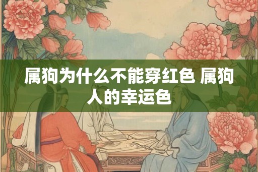 属狗为什么不能穿红色 属狗人的幸运色