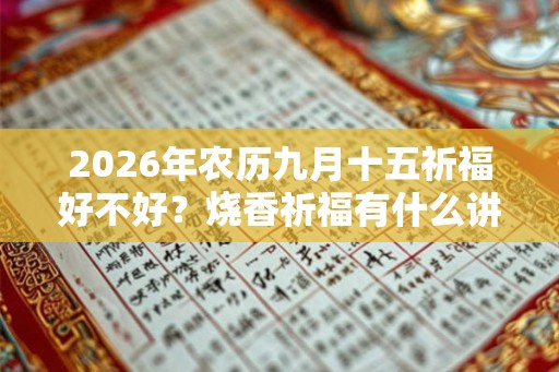 2026年农历九月十五祈福好不好？烧香祈福有什么讲究？