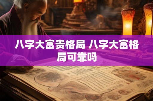 八字大富贵格局 八字大富格局可靠吗