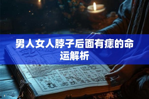 男人女人脖子后面有痣的命运解析