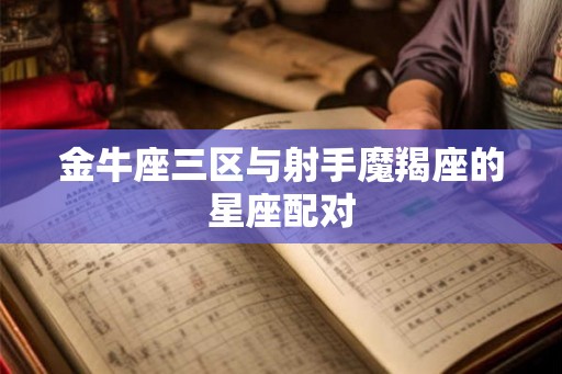 金牛座三区与射手魔羯座的星座配对