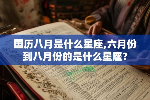 国历八月是什么星座,六月份到八月份的是什么星座？