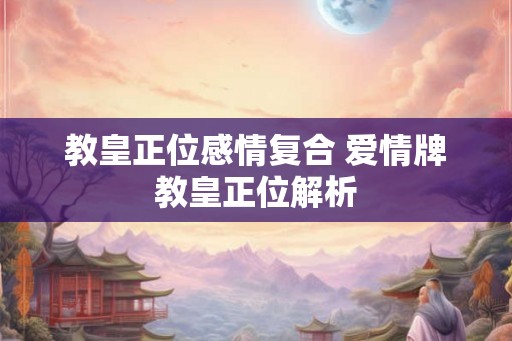 教皇正位感情复合 爱情牌教皇正位解析