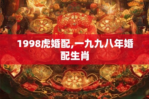 1998虎婚配,一九九八年婚配生肖