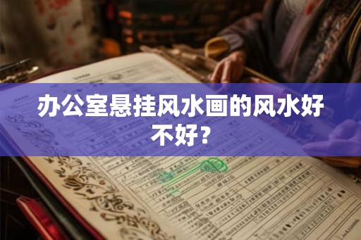 办公室悬挂风水画的风水好不好？