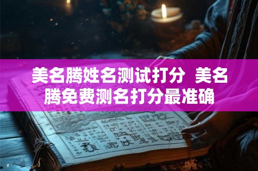美名腾姓名测试打分  美名腾免费测名打分最准确