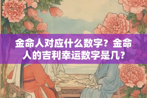 金命人对应什么数字？金命人的吉利幸运数字是几？