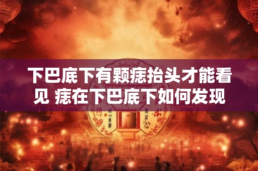 下巴底下有颗痣抬头才能看见 痣在下巴底下如何发现
