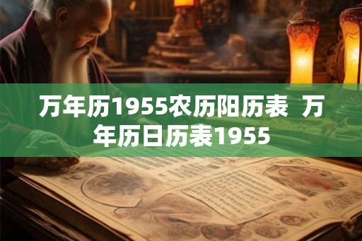 万年历1955农历阳历表 万年历日历表1955 万年历1955农历阳历表 万年历日历表1955