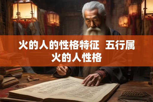 火的人的性格特征  五行属火的人性格