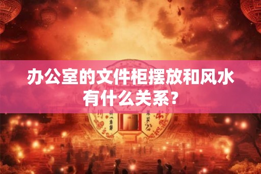 办公室的文件柜摆放和风水有什么关系？