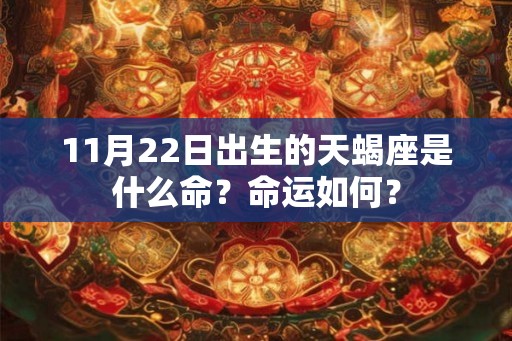 11月22日出生的天蝎座是什么命?命运如何? 11月22日出生的天蝎座是什么命?命运如何?