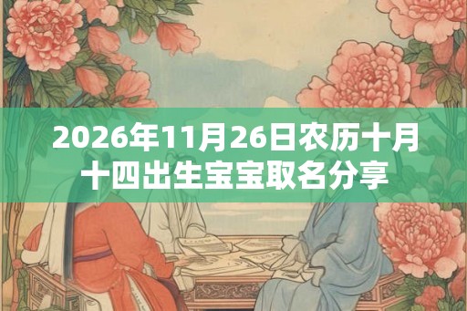 2026年11月26日农历十月十四出生宝宝取名分享 2026年11月26日农历十月十四出生宝宝取名分享