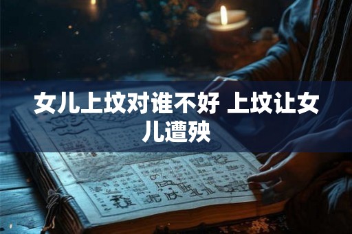 女儿上坟对谁不好 上坟让女儿遭殃