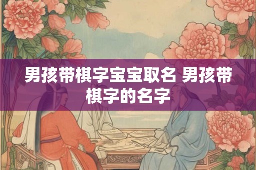 男孩带棋字宝宝取名 男孩带棋字的名字