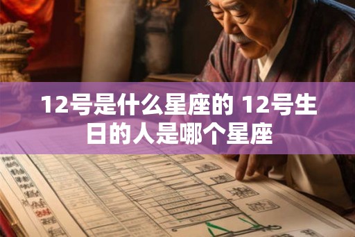 12号是什么星座的 12号生日的人是哪个星座