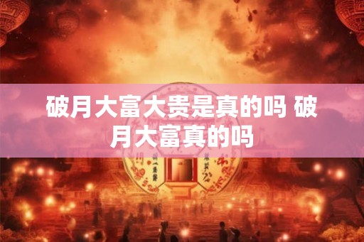 破月大富大贵是真的吗 破月大富真的吗