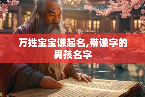 万姓宝宝谦起名,带谦字的男孩名字