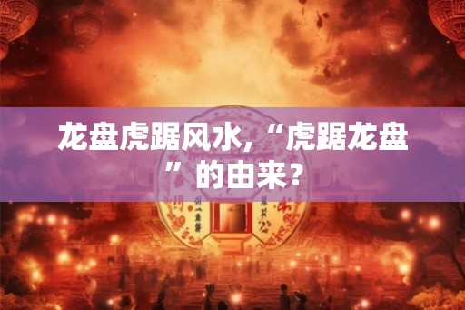 龙盘虎踞风水,“虎踞龙盘”的由来？