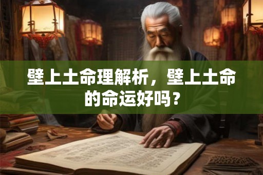 壁上土命理解析,壁上土命的命运好吗? 壁上土命理解析,壁上土命的命运好吗?
