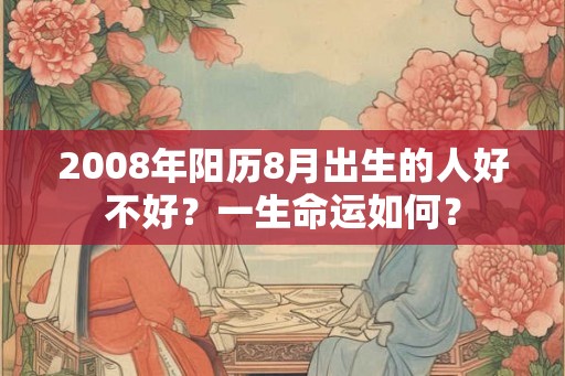 2008年阳历8月出生的人好不好？一生命运如何？