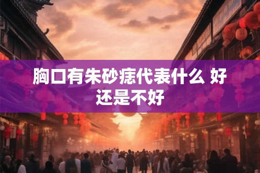 胸口有朱砂痣代表什么 好还是不好