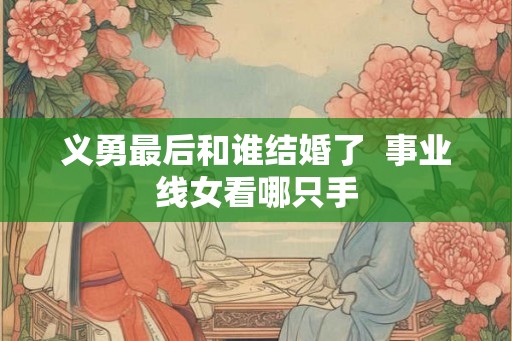义勇最后和谁结婚了  事业线女看哪只手
