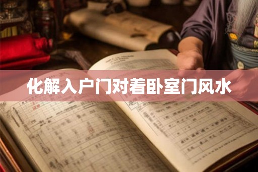 化解入户门对着卧室门风水