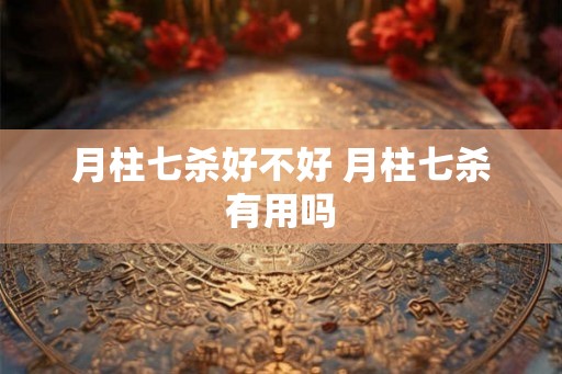 月柱七杀好不好 月柱七杀有用吗