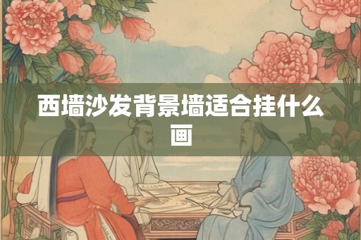 西墙沙发背景墙适合挂什么画