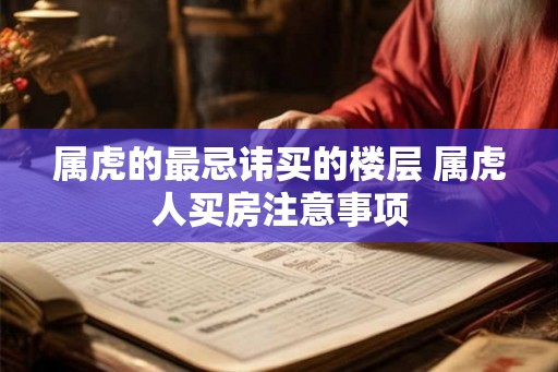 属虎的最忌讳买的楼层 属虎人买房注意事项