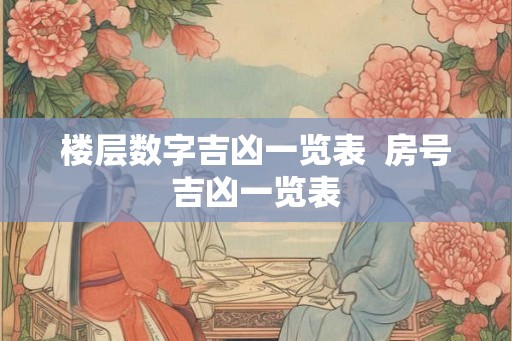 楼层数字吉凶一览表  房号吉凶一览表