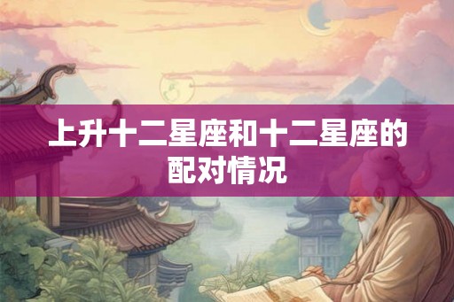 上升十二星座和十二星座的配对情况
