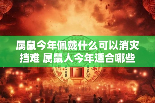 属鼠今年佩戴什么可以消灾挡难 属鼠人今年适合哪些饰品