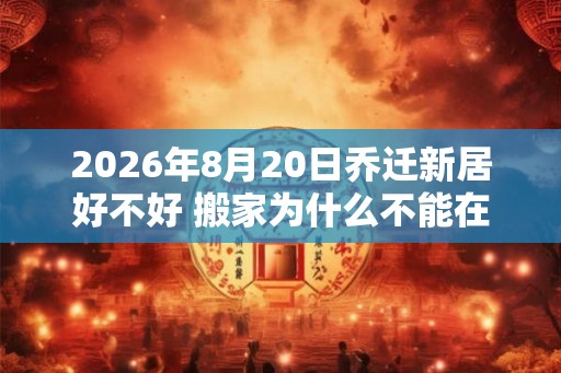 2026年8月20日乔迁新居好不好 搬家为什么不能在晚上