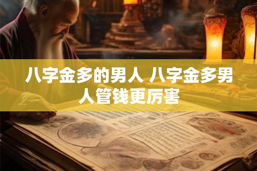 八字金多的男人 八字金多男人管钱更厉害 八字金多的男人 八字金多男人管钱更厉害